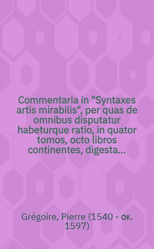 Commentaria in "Syntaxes artis mirabilis", per quas de omnibus disputatur habeturque ratio, in quator tomos, octo libros continentes, digesta ...