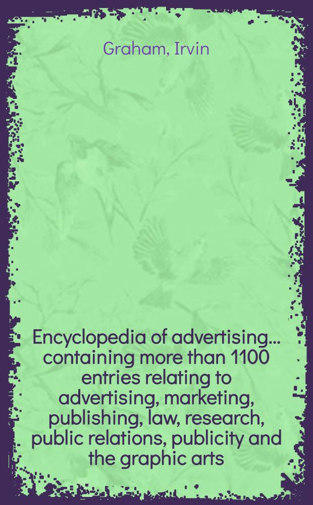 Encyclopedia of advertising ... containing more than 1100 entries relating to advertising, marketing, publishing, law, research, public relations, publicity and the graphic arts ...