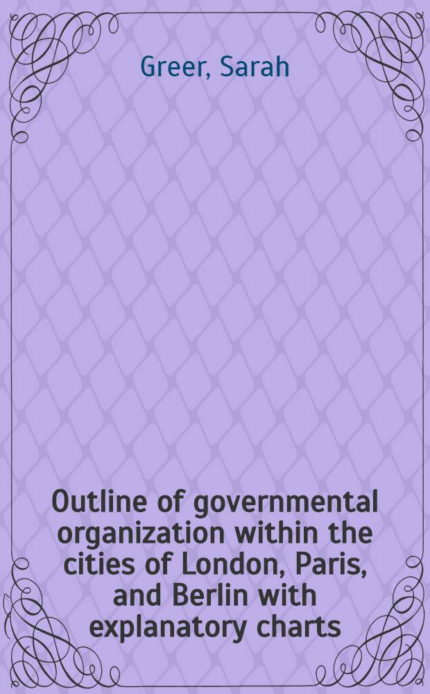 Outline of governmental organization within the cities of London, Paris, and Berlin with explanatory charts