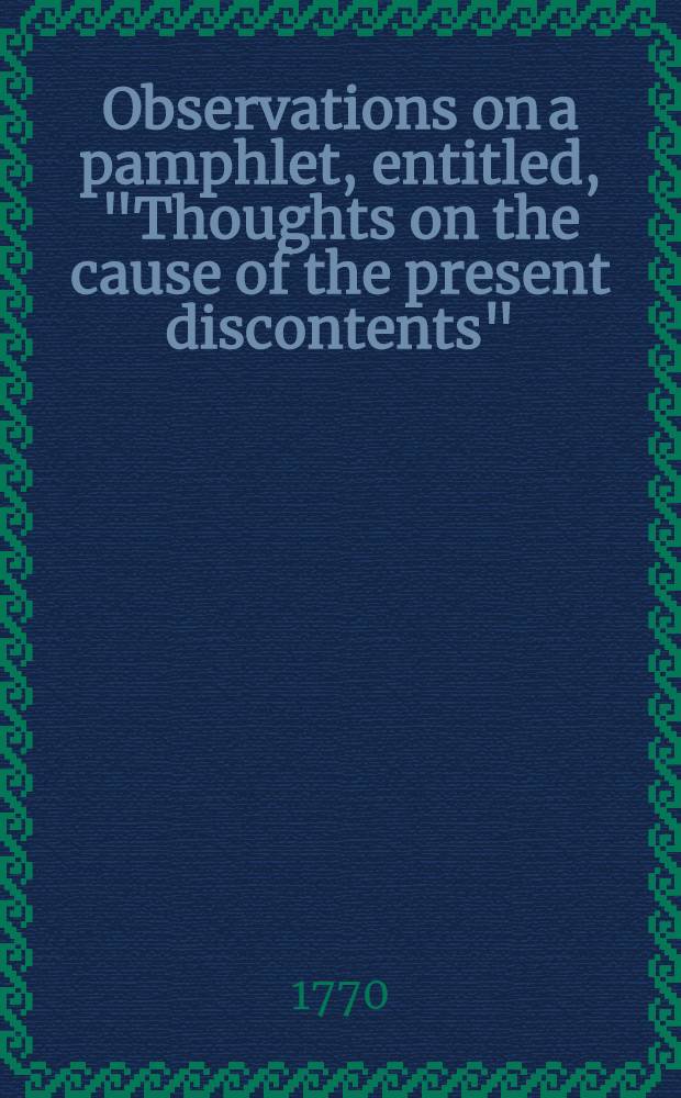 Observations on a pamphlet, entitled, "Thoughts on the cause of the present discontents"
