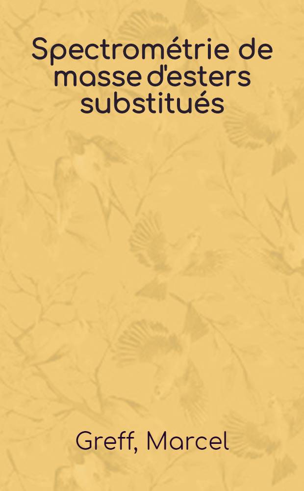 Spectrométrie de masse d'esters substitués: interaction de deux fonctions séparées par une longue chaîne : Thèse prés. à la Fac. des sciences de Strasbourg ..