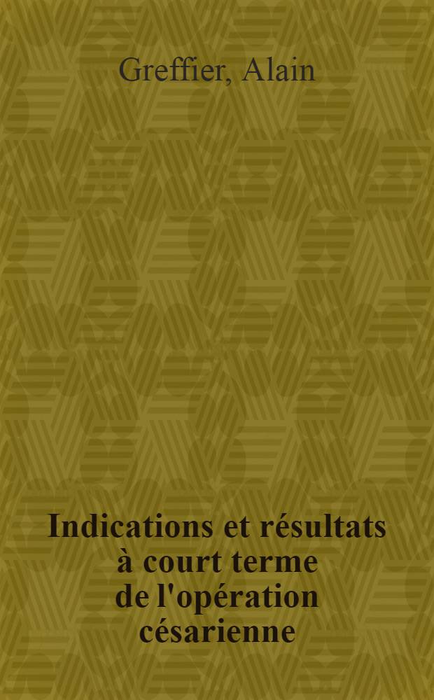 Indications et résultats à court terme de l'opération césarienne : Statistique de la Clinique obstétricale de Grenoble sur une période de 10 ans (de 1957 à 1966) : Thèse ..