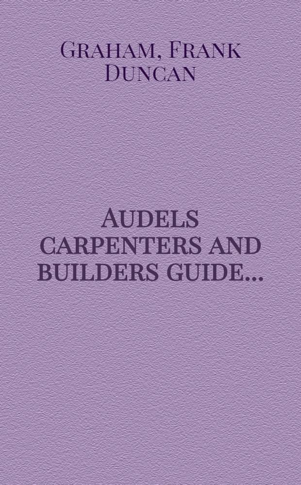 Audels carpenters and builders guide ... : A practical illustrated trade assistant on modern construction for carpenters-joiners-builders-mechanics and all wood workers ..