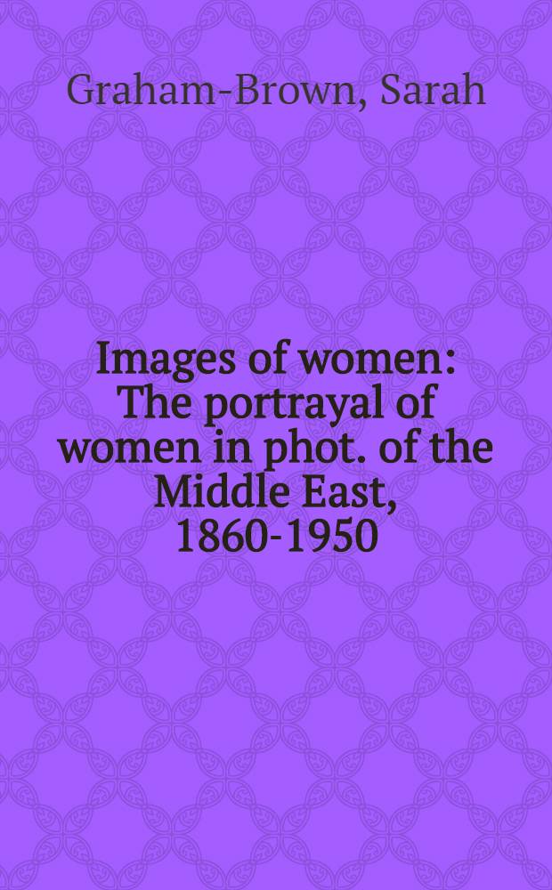 Images of women : The portrayal of women in phot. of the Middle East, 1860-1950