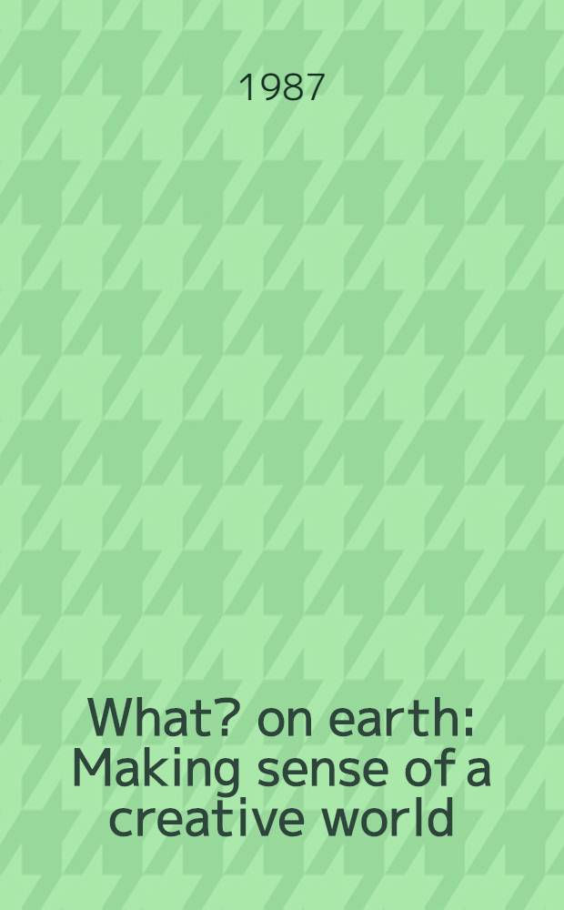 What? on earth : Making sense of a creative world