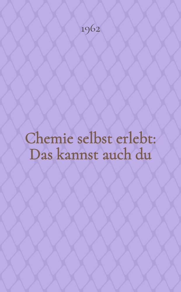 Chemie selbst erlebt : Das kannst auch du : Das Chemie-Experimentierbuch