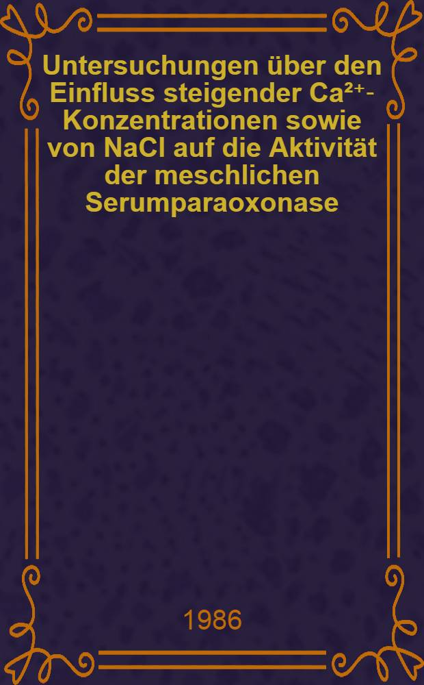 Untersuchungen &uuml;ber den Einfluss steigender Ca&sup2;⁺‑ Konzentrationen sowie von NaCl auf die Aktivit&auml;t der meschlichen Serumparaoxonase : Vergleich von Versuchspersonen europ. u. asiat. Herkunft : Inaug.-Diss