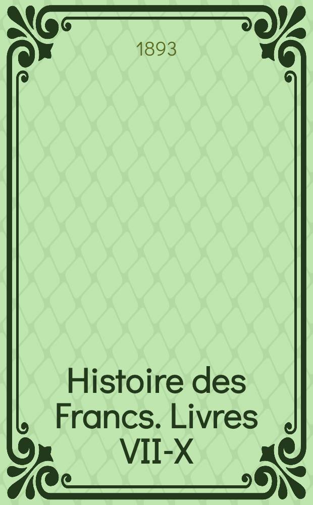 Histoire des Francs. Livres VII-X : Texte du manuscrit de Bruxelles, Bibliothèque royale de Bruxelles, ms. 9403