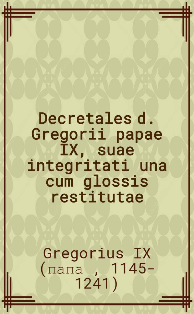 Decretales d. Gregorii papae IX, suae integritati una cum glossis restitutae : Ad exemplar Romanum diligenter recognitae