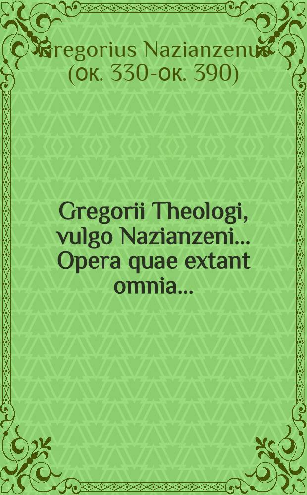 ... Gregorii Theologi, vulgo Nazianzeni ... Opera quae extant omnia ... : Accedunt variorum commentarii et scholia in omnia opera ... Gregorii