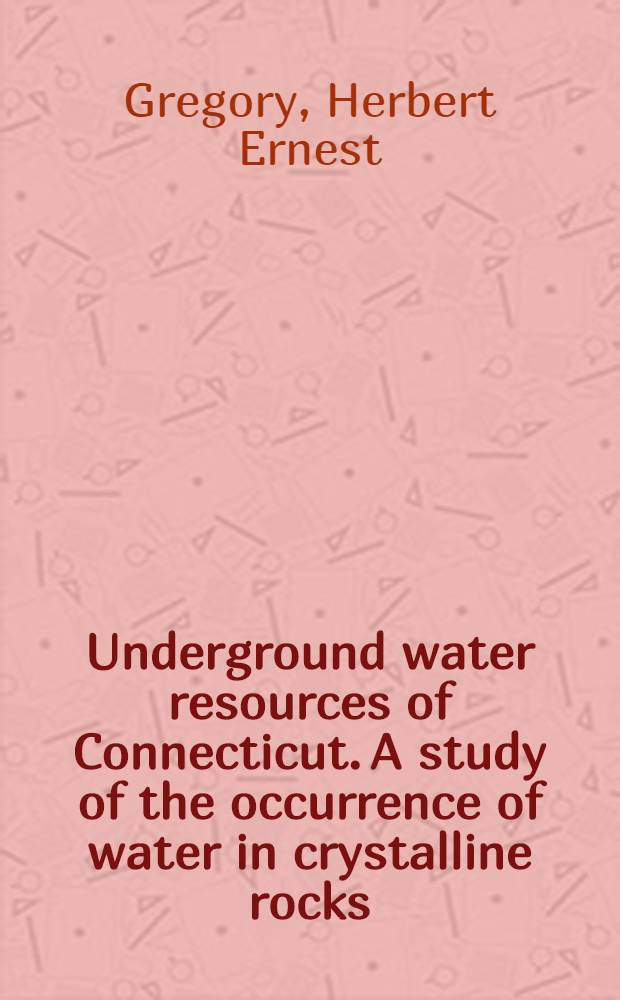 Underground water resources of Connecticut. A study of the occurrence of water in crystalline rocks