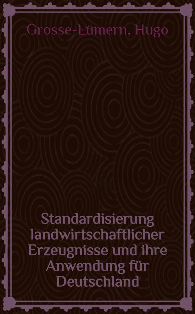 Standardisierung landwirtschaftlicher Erzeugnisse und ihre Anwendung für Deutschland : Inaug. Diss. ... genehmigt vom Senat der Landwirtschaftlichen Hochschule Bonn-Poppelsdorf