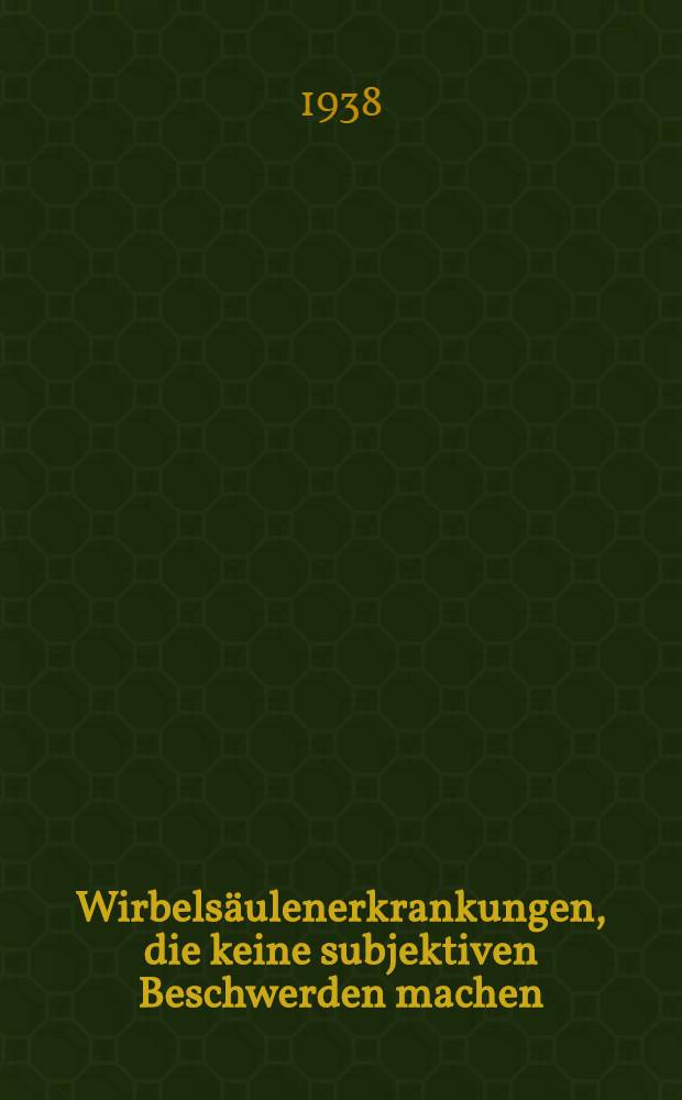 Wirbels&auml;ulenerkrankungen, die keine subjektiven Beschwerden machen : Inaug.-Diss. zur Erlangung der Doktorw&uuml;rde der Universit&auml;t K&ouml;ln