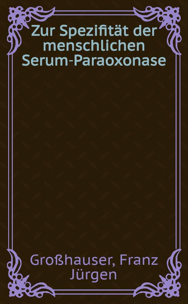 Zur Spezifität der menschlichen Serum-Paraoxonase : Vergleichende Untersuchungen mit den Substraten - Paraoxon, Phenylacetat und β-Naphthylacetat : Inaug.-Diss. ... der Med. Fak. der ... Univ. Erlangen-Nürnberg