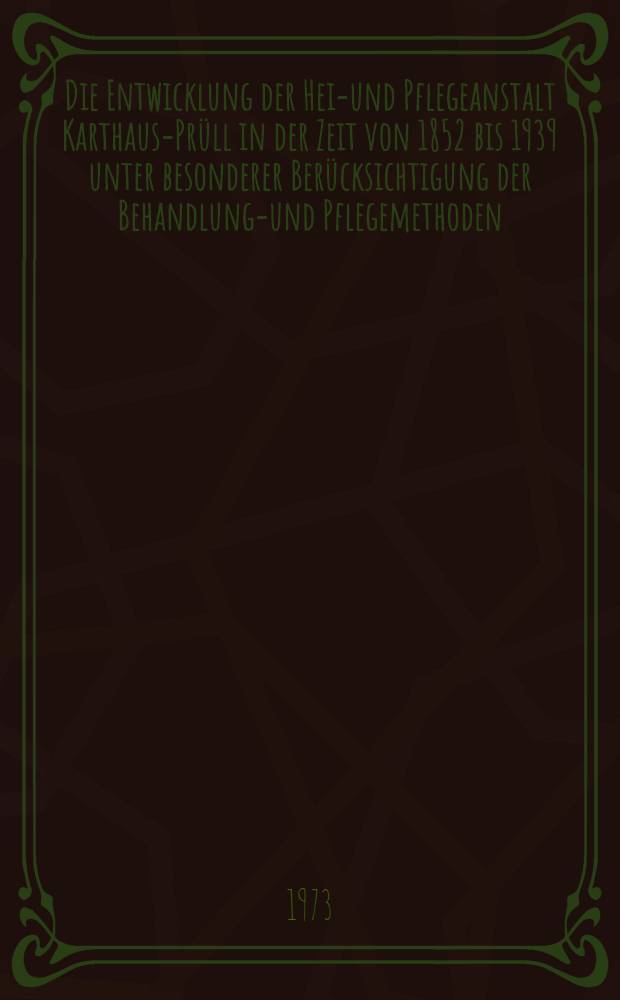 Die Entwicklung der Heil- und Pflegeanstalt Karthaus-Prüll in der Zeit von 1852 bis 1939 unter besonderer Berücksichtigung der Behandlungs- und Pflegemethoden : Inaug.-Diss. ... der ... Med. Fak. der ... Univ. Erlangen-Nürnberg