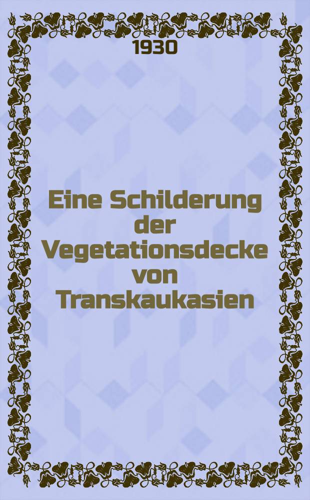 Eine Schilderung der Vegetationsdecke von Transkaukasien : (Azerbaidschan, Armenien und Georgien)