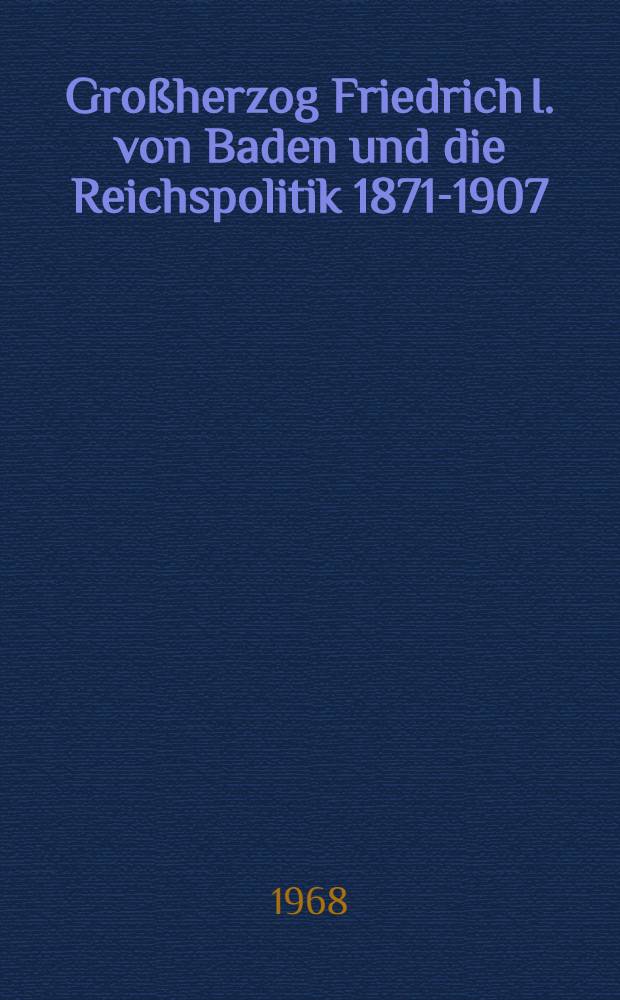 Großherzog Friedrich I. von Baden und die Reichspolitik 1871-1907