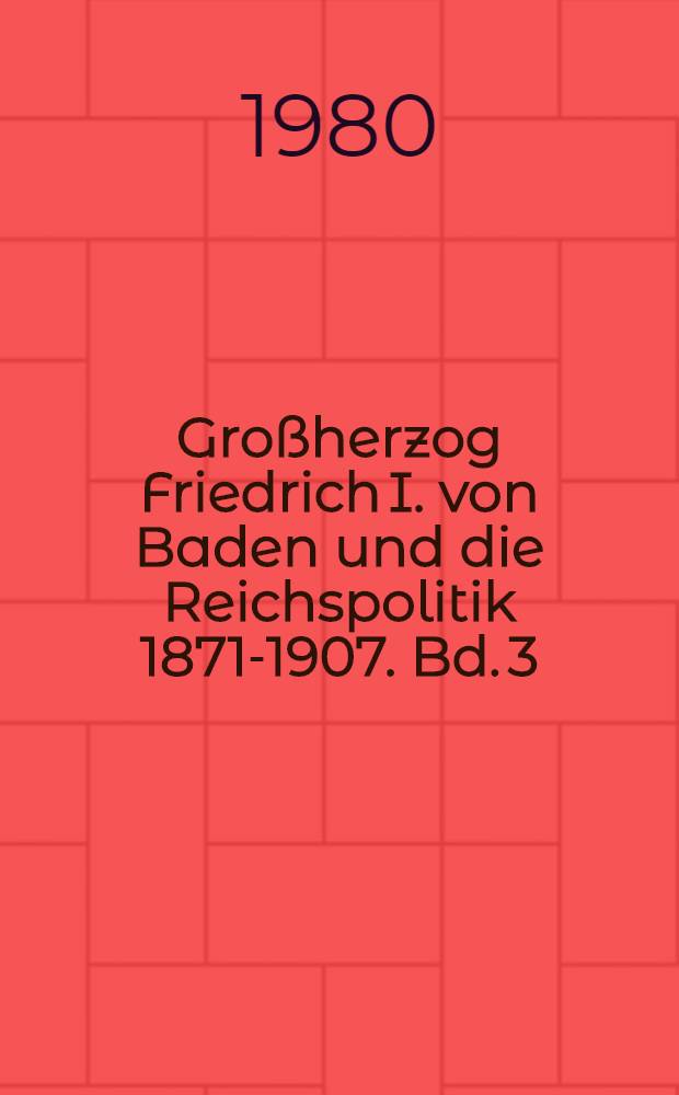 Großherzog Friedrich I. von Baden und die Reichspolitik 1871-1907. Bd. 3 : 1890-1897