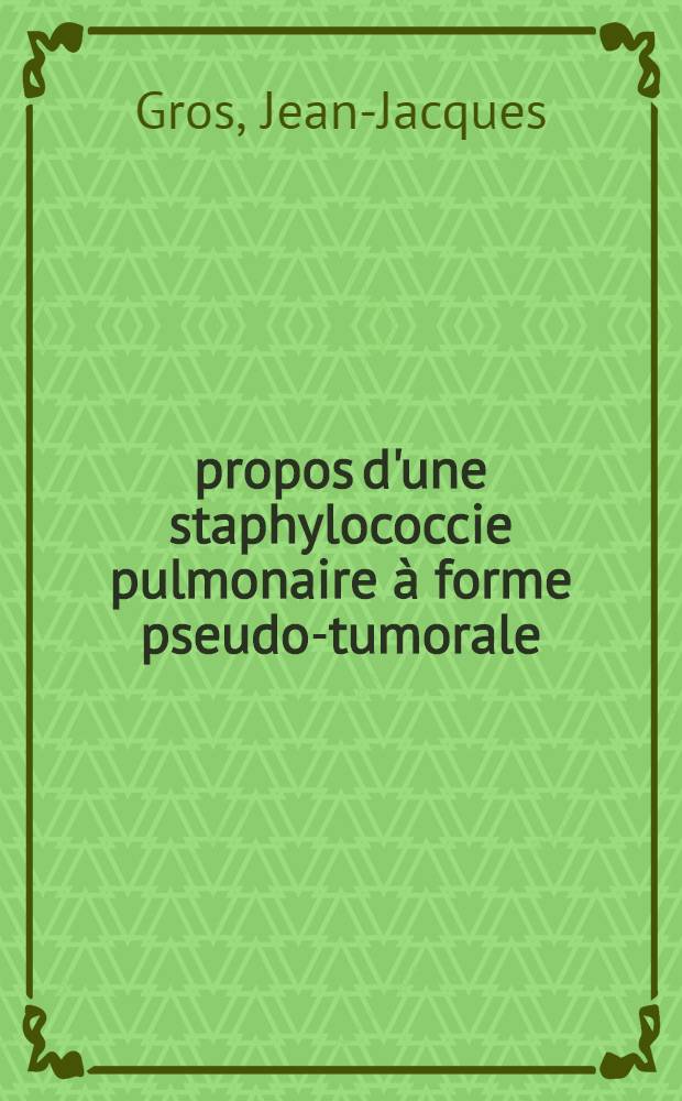 À propos d'une staphylococcie pulmonaire à forme pseudo-tumorale : Thèse ..