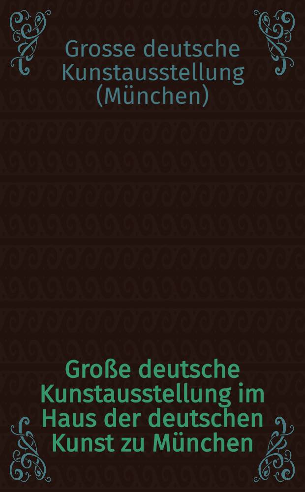 Große deutsche Kunstausstellung im Haus der deutschen Kunst zu München : Offiz. Ausstellungskat.