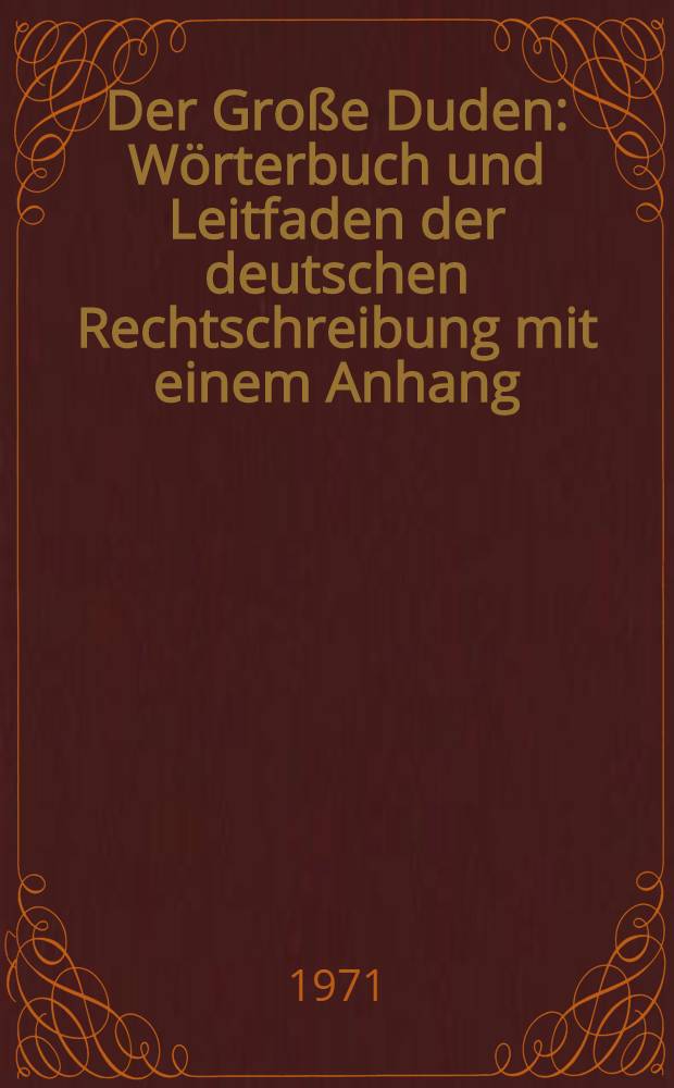 Der Große Duden : Wörterbuch und Leitfaden der deutschen Rechtschreibung mit einem Anhang: Vorschriften für den Schriftsatz, Korrekturvorschriften und Hinweise für das Maschinenschreiben