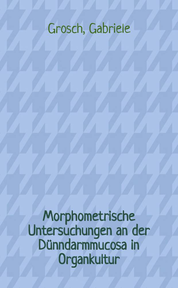 Morphometrische Untersuchungen an der Dünndarmmucosa in Organkultur : Diss
