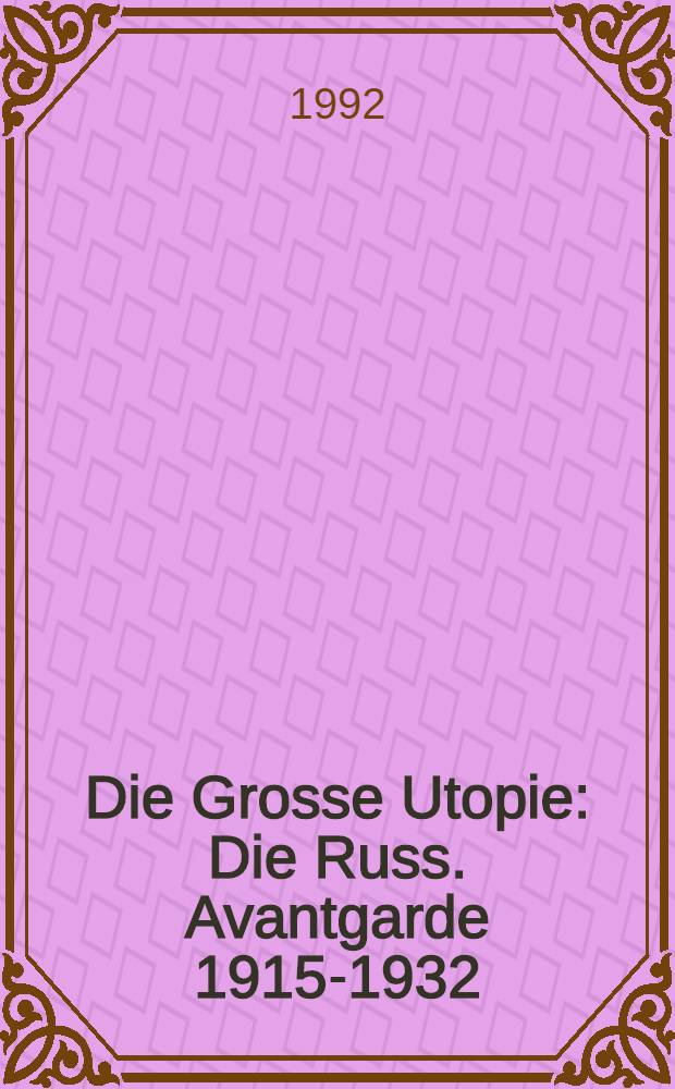 Die Grosse Utopie : Die Russ. Avantgarde 1915-1932 : Katalog der Ausst., 1. März bis 10. Mai 1992, Schirn Kunsthalle Frankfurt, Frankfurt a. M