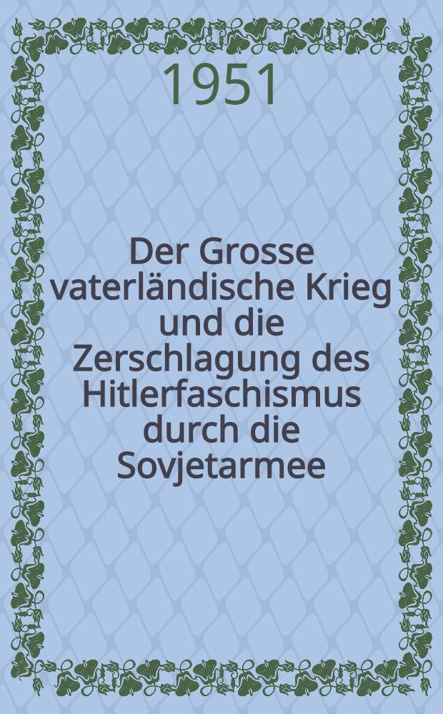 Der Grosse vaterländische Krieg und die Zerschlagung des Hitlerfaschismus durch die Sovjetarmee