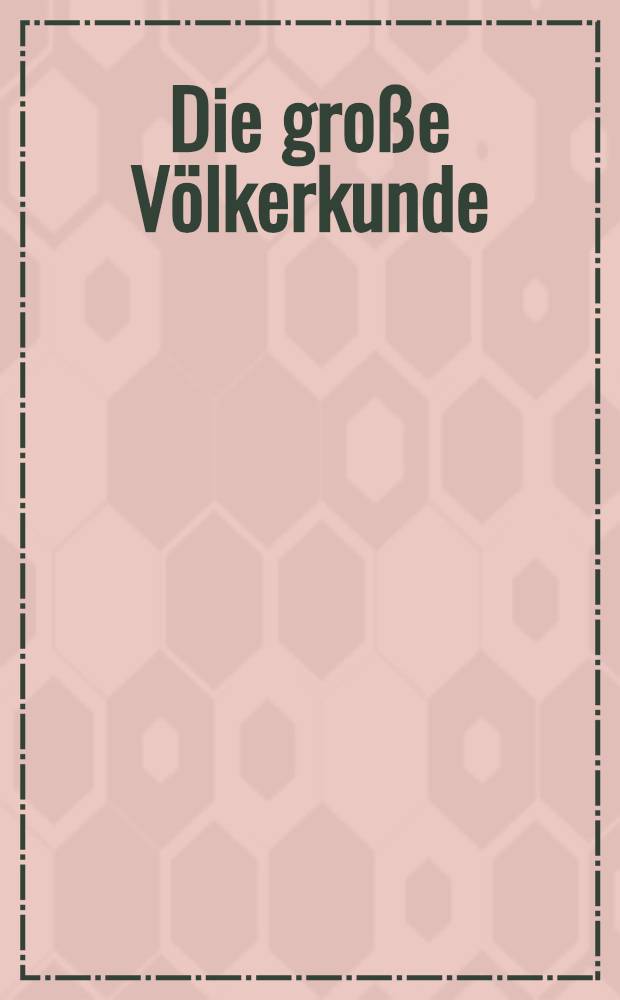Die große Völkerkunde : Sitten, Gebräuche und Wesen fremder Völker. Bd. 1 : Europa-Afrika