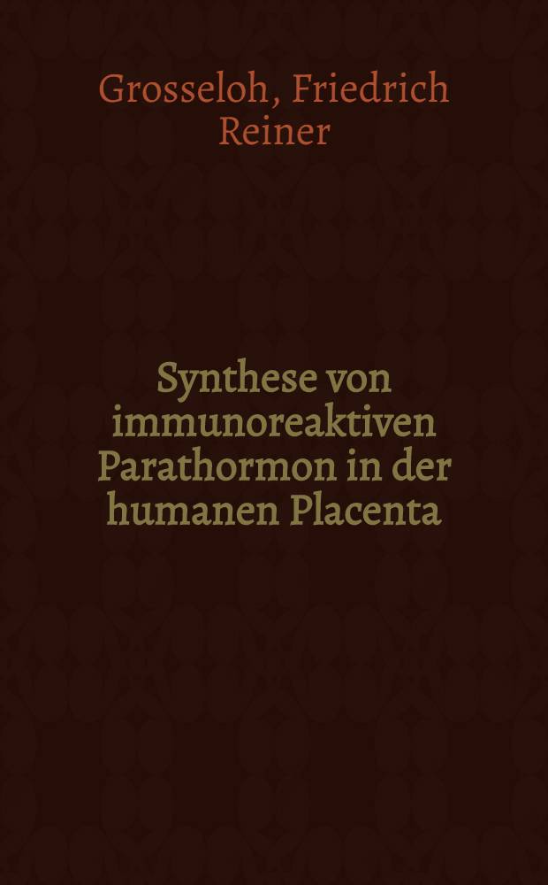 Synthese von immunoreaktiven Parathormon in der humanen Placenta : Diss