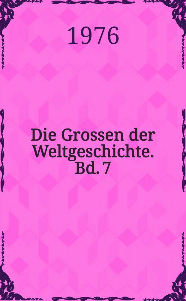 Die Grossen der Weltgeschichte. Bd. 7 : [Goethe bis Lincoln]