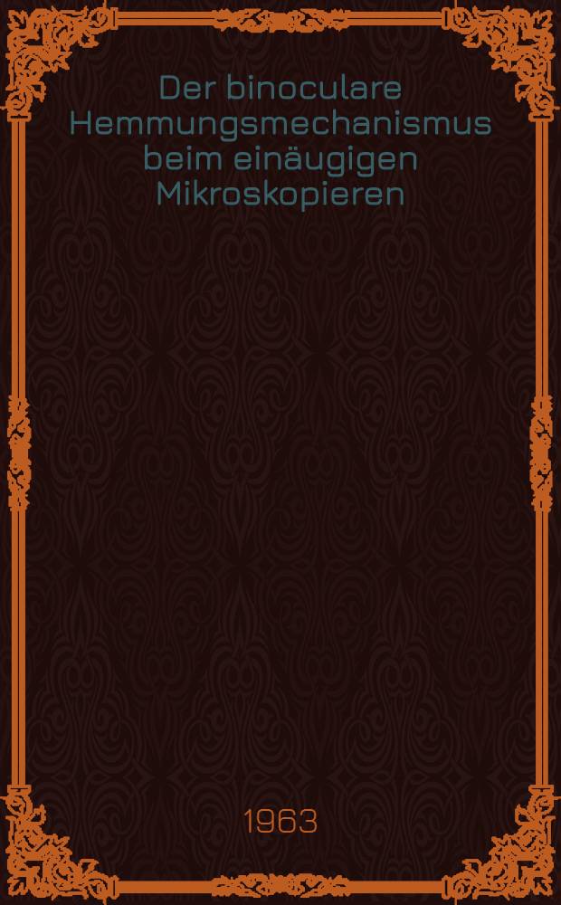 Der binoculare Hemmungsmechanismus beim einäugigen Mikroskopieren : Inaug.-Diss. ... der ... Univ. zu Erlangen