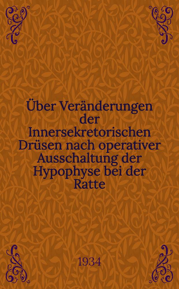... &Uuml;ber Ver&auml;nderungen der Innersekretorischen Dr&uuml;sen nach operativer Ausschaltung der Hypophyse bei der Ratte : Inaug.-Diss. ... der hohen Medizinischen Fakult&auml;t der Georg-August-Universit&auml;t zu G&ouml;ttingen