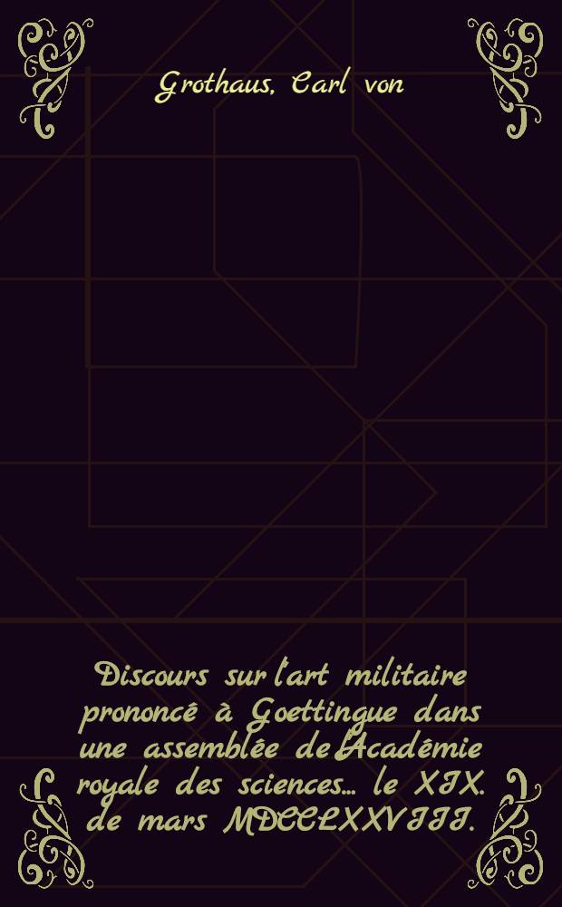 Discours sur l'art militaire prononcé à Goettingue dans une assemblée de l'Académie royale des sciences ... le XIX. de mars MDCCLXXVIII.