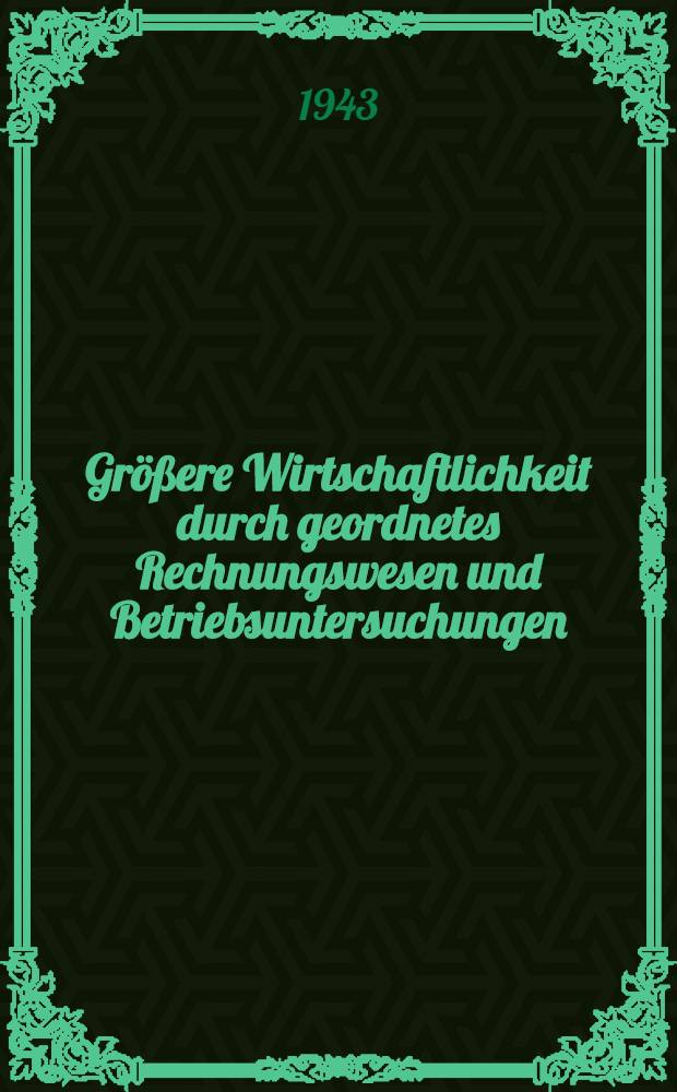 Größere Wirtschaftlichkeit durch geordnetes Rechnungswesen und Betriebsuntersuchungen : Einführung und Anregungen
