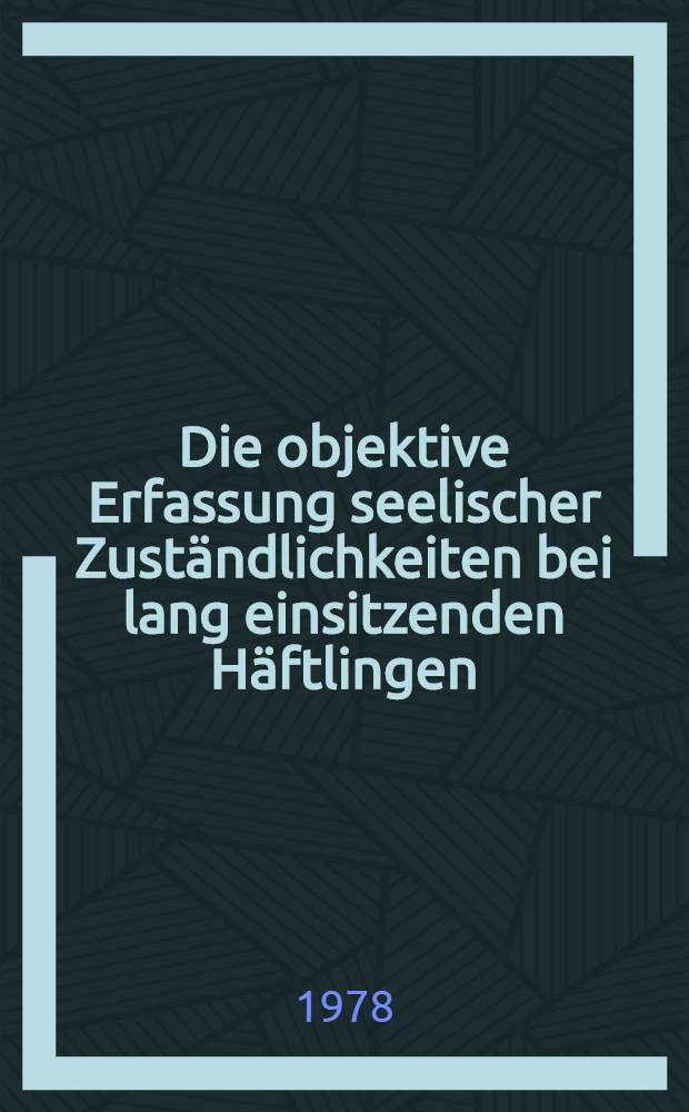 Die objektive Erfassung seelischer Zust&auml;ndlichkeiten bei lang einsitzenden H&auml;ftlingen : Eine Pr&uuml;fung auf der Grundlage des Defekttests : Inaug.-Diss. der Med. Fak. der Univ. Erlangen-N&uuml;rnberg