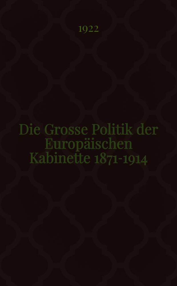 Die Grosse Politik der Europäischen Kabinette 1871-1914 : Sammlung der diplomatischen Akten des Auswärtigen Amtes