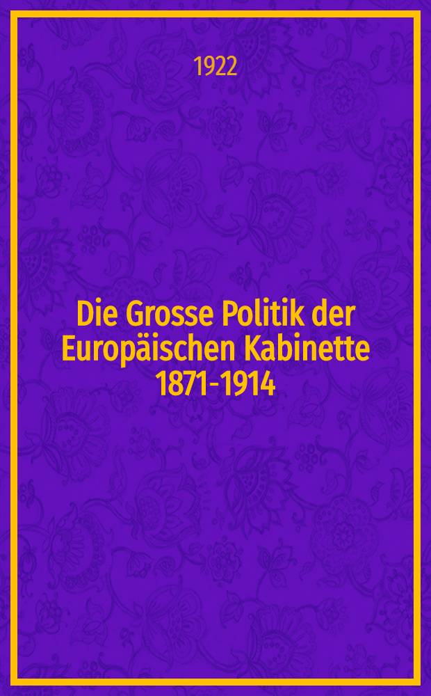 Die Grosse Politik der Europäischen Kabinette 1871-1914 : Sammlung der diplomatischen Akten des Auswärtigen Amtes. Bd. 1 : Der Frankfurter Friede und seine Nachwirklungen 1871-1877