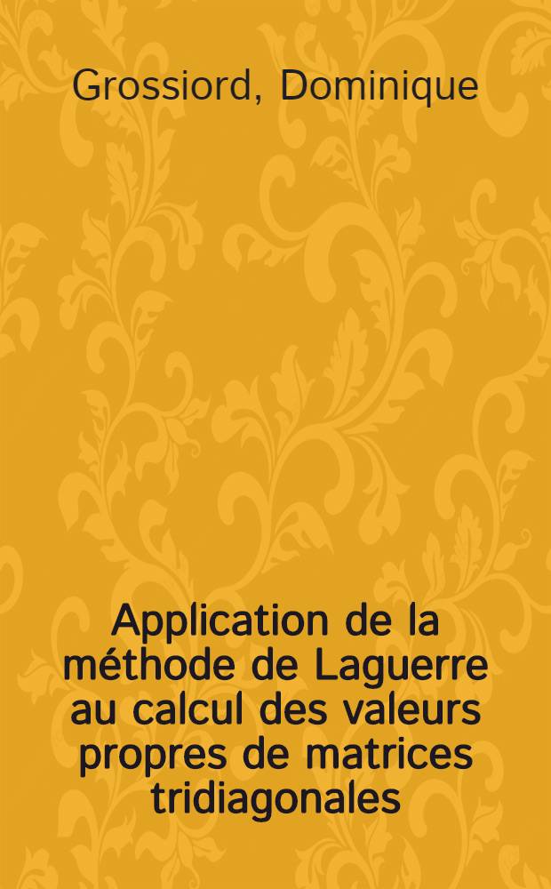Application de la méthode de Laguerre au calcul des valeurs propres de matrices tridiagonales : Thèse présentée à la Faculté des sciences de l'Univ. de Besançon ..
