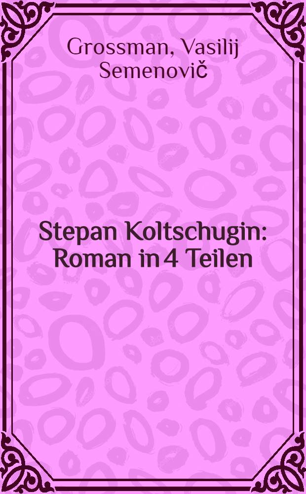 Stepan Koltschugin : Roman in 4 Teilen