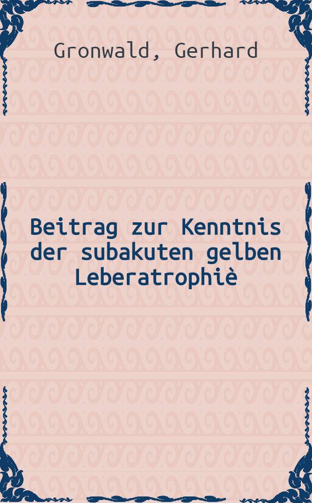 Beitrag zur Kenntnis der subakuten gelben Leberatrophiè : Inaugural-Dissertation ... der ... Medizinischen Fakultät der Albertus-Universität zu Königsberg i. Pr