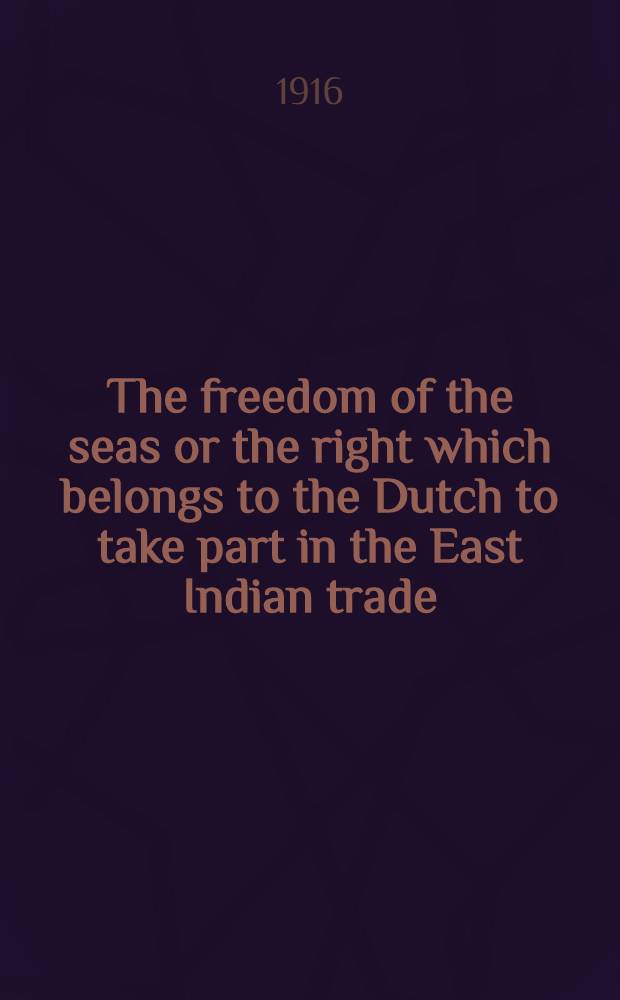 The freedom of the seas or the right which belongs to the Dutch to take part in the East Indian trade