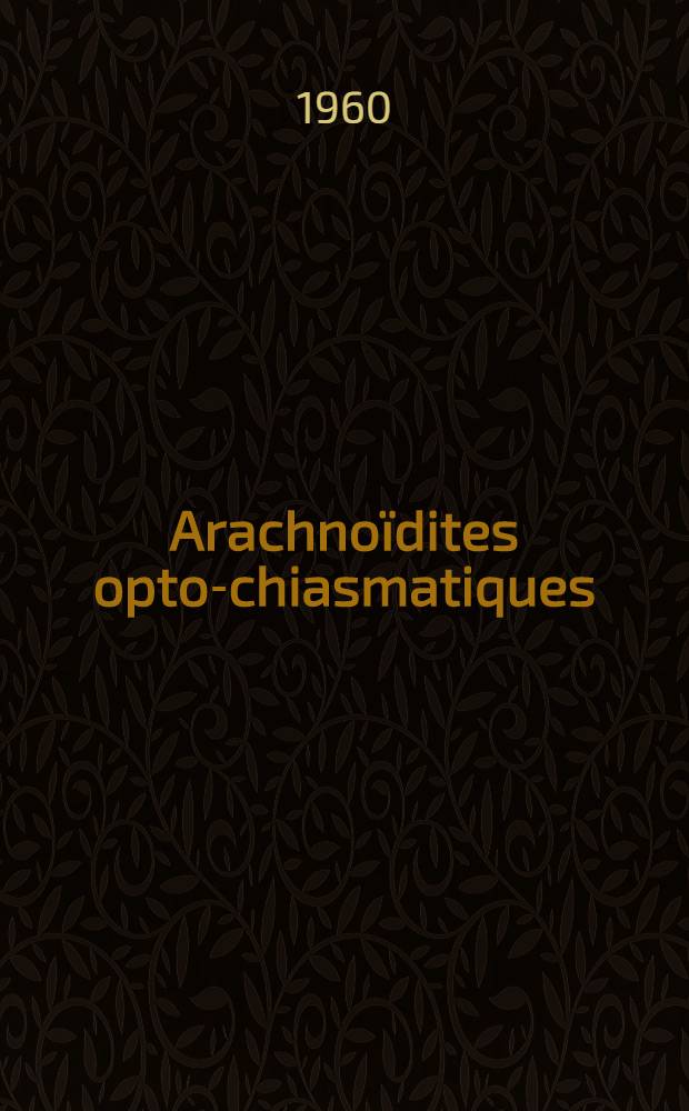 Arachnoïdites opto-chiasmatiques : Principaux signes et formes cliniques : Thèse ..