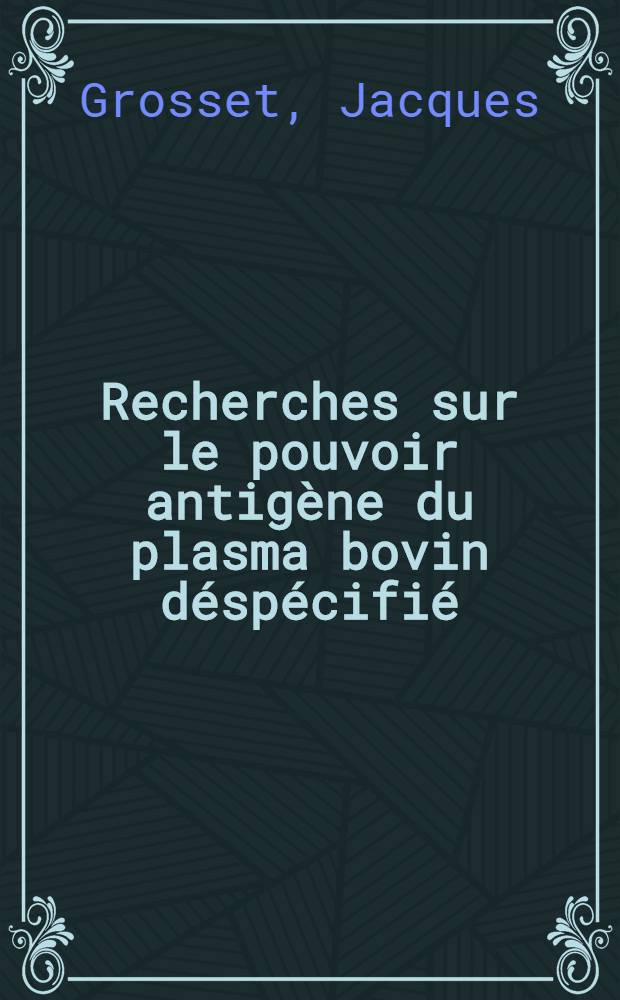 Recherches sur le pouvoir antig&egrave;ne du plasma bovin d&eacute;sp&eacute;cifi&eacute; : Th&egrave;se pr&eacute;sent&eacute;e &agrave; la Facult&eacute; de m&eacute;decine et de pharmacie de Lyon ..
