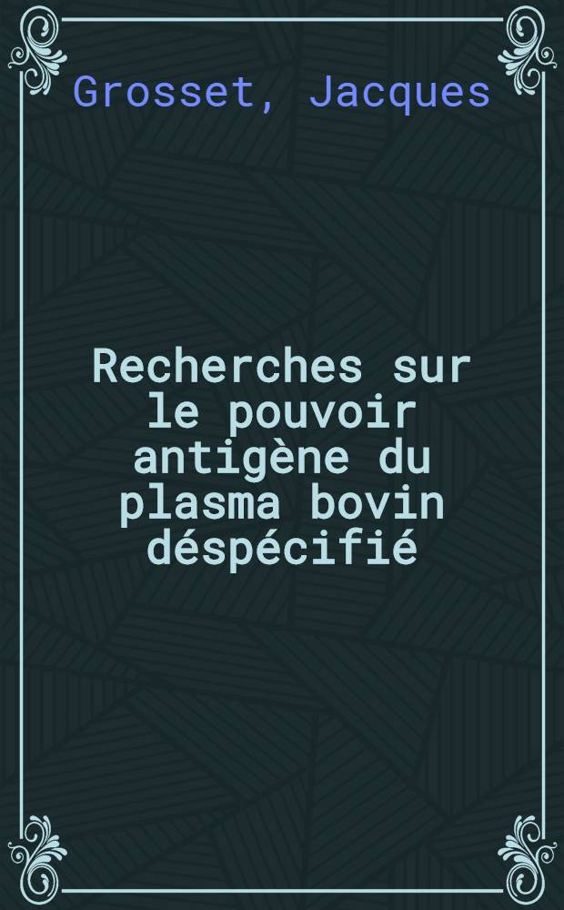 Recherches sur le pouvoir antigène du plasma bovin déspécifié : Thèse présentée à la Faculté de médecine et de pharmacie de Lyon ..