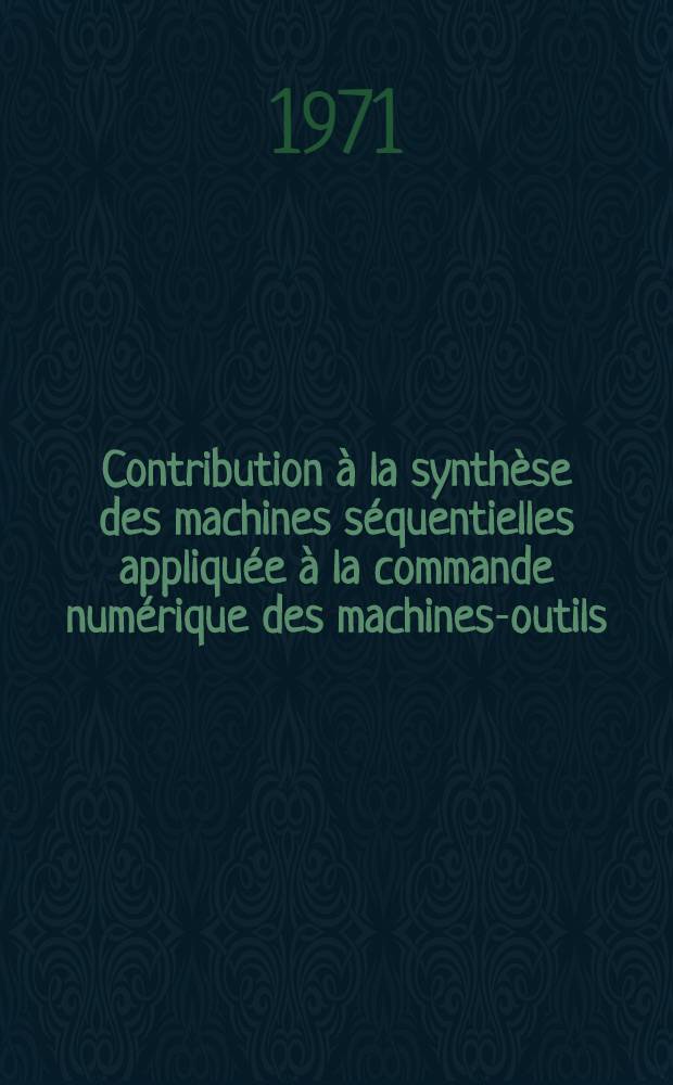Contribution &agrave; la synth&egrave;se des machines s&eacute;quentielles appliqu&eacute;e &agrave; la commande num&eacute;rique des machines-outils : Th&egrave;se ..