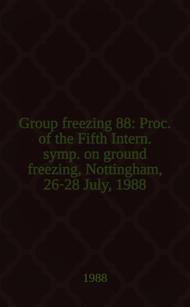 Group freezing 88 : Proc. of the Fifth Intern. symp. on ground freezing, Nottingham, 26-28 July, 1988