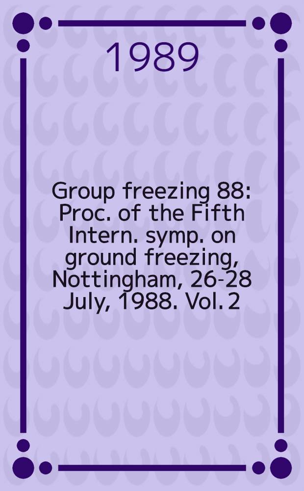 Group freezing 88 : Proc. of the Fifth Intern. symp. on ground freezing, Nottingham, 26-28 July, 1988. Vol. 2
