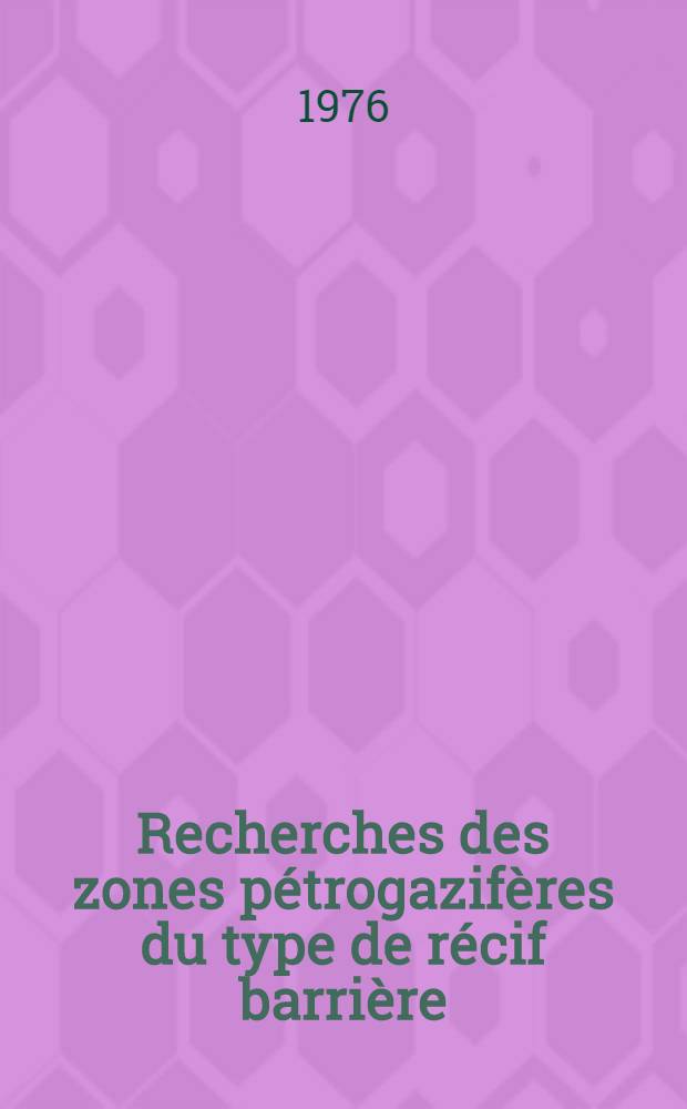Recherches des zones pétrogazifères du type de récif barrière : Le rapport prés. au Séminaire consacré aux méthodes mod. de prospection et de recherche des gisements de minéraux utiles organisé pour les spécialistes des pays de la région CEA, Tachkent, U.R.S.S., sept. 1976