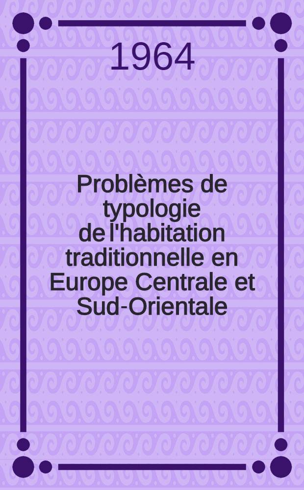 Problèmes de typologie de l'habitation traditionnelle en Europe Centrale et Sud-Orientale